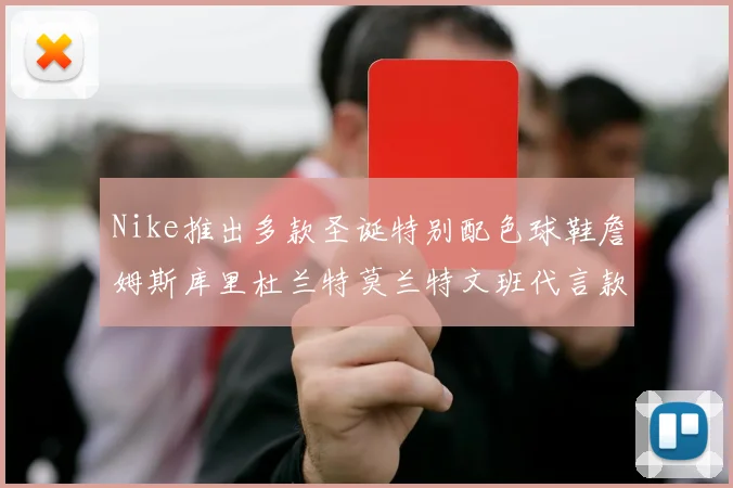 Nike推出多款圣诞特别配色球鞋詹姆斯库里杜兰特莫兰特文班代言款齐亮相