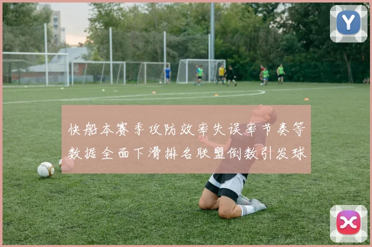 快船本赛季攻防效率失误率节奏等数据全面下滑排名联盟倒数引发球迷担忧