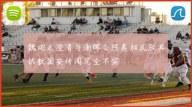 魏翊东澄清与谢晖合照真相反驳其执教国安传闻完全不实