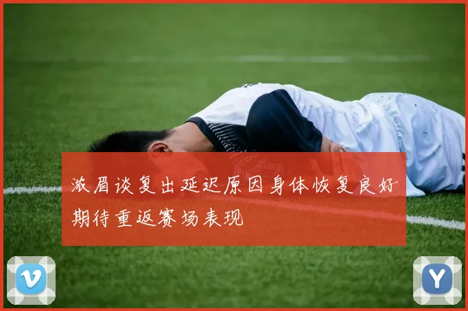 浓眉谈复出延迟原因身体恢复良好期待重返赛场表现