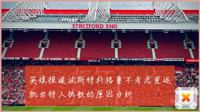 英媒报道波斯特科格鲁不考虑重返凯尔特人执教的原因分析