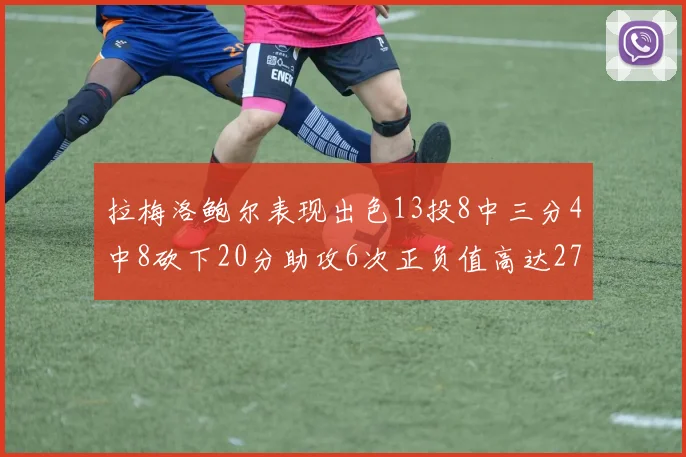 拉梅洛鲍尔表现出色13投8中三分4中8砍下20分助攻6次正负值高达27