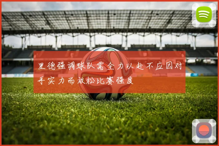 里德强调球队需全力以赴不应因对手实力而放松比赛强度