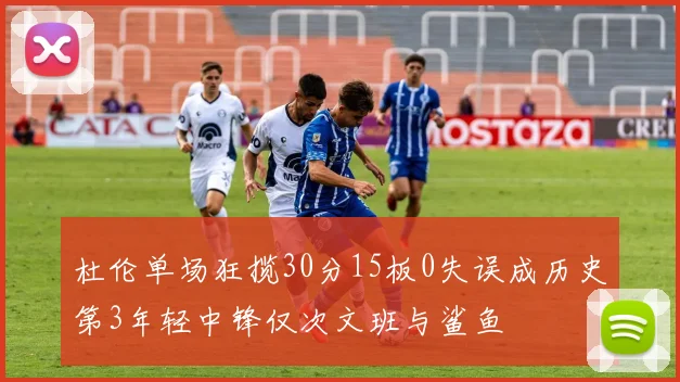 杜伦单场狂揽30分15板0失误成历史第3年轻中锋仅次文班与鲨鱼