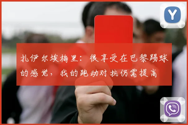 扎伊尔埃梅里：很享受在巴黎踢球的感觉，我的跑动对抗仍需提高