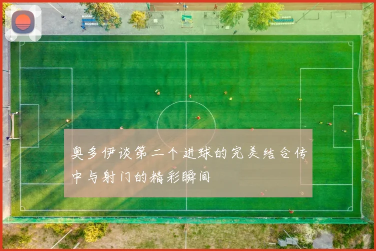 奥多伊谈第二个进球的完美结合传中与射门的精彩瞬间