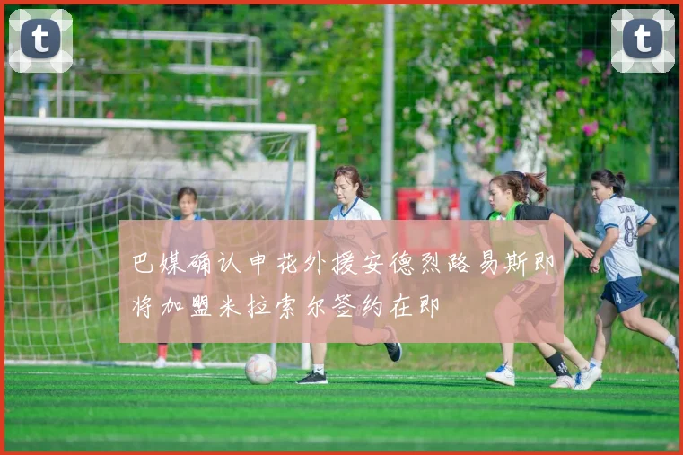 巴媒确认申花外援安德烈路易斯即将加盟米拉索尔签约在即