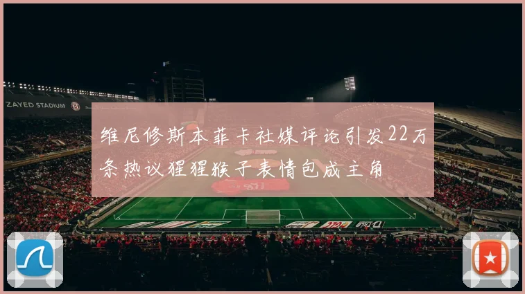 维尼修斯本菲卡社媒评论引发22万条热议猩猩猴子表情包成主角