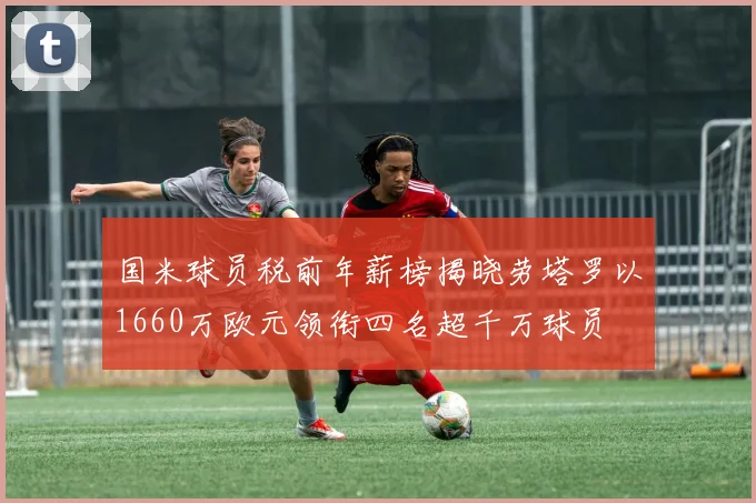 国米球员税前年薪榜揭晓劳塔罗以1660万欧元领衔四名超千万球员