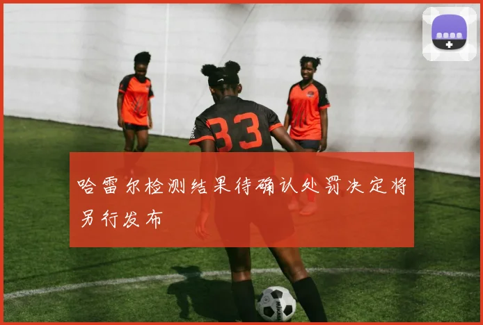 哈雷尔检测结果待确认处罚决定将另行发布