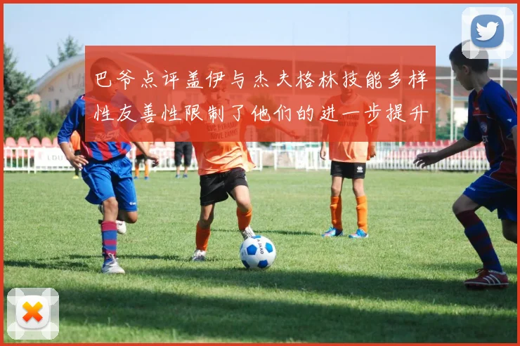 巴爷点评盖伊与杰夫格林技能多样性友善性限制了他们的进一步提升