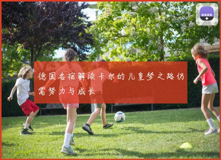 德国名宿解读卡尔的儿皇梦之路仍需努力与成长